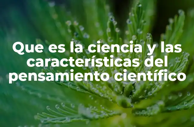 Que es la Ciencia y las Características Del Pensamiento Científico