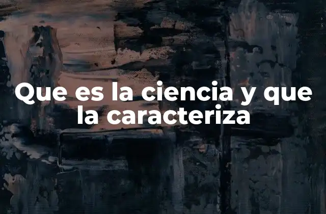 Que es la Ciencia y que la Caracteriza