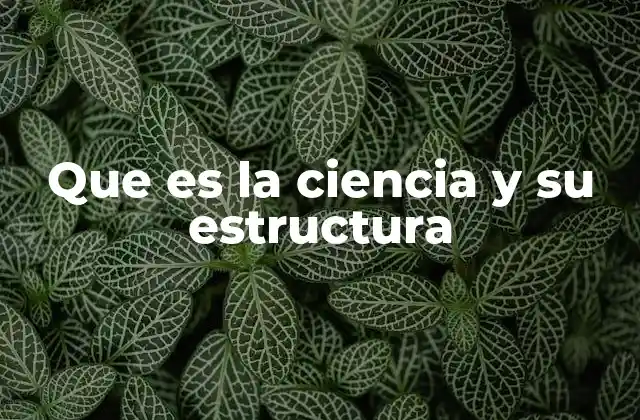 Que es la Ciencia y Su Estructura