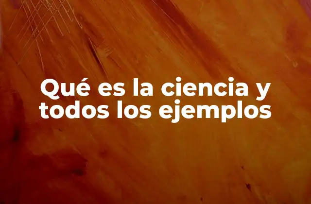 Qué es la Ciencia y Todos los Ejemplos