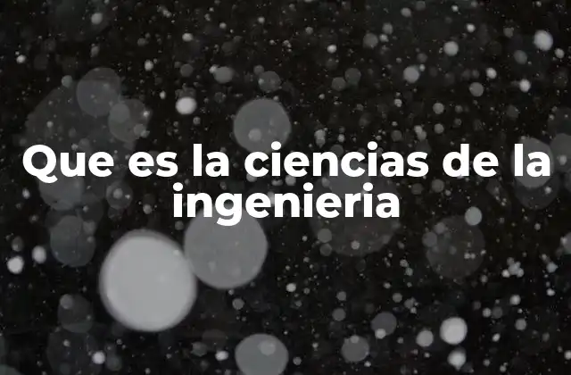 Que es la Ciencias de la Ingenieria