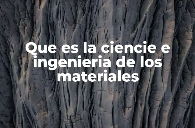 Que es la Ciencie e Ingenieria de los Materiales