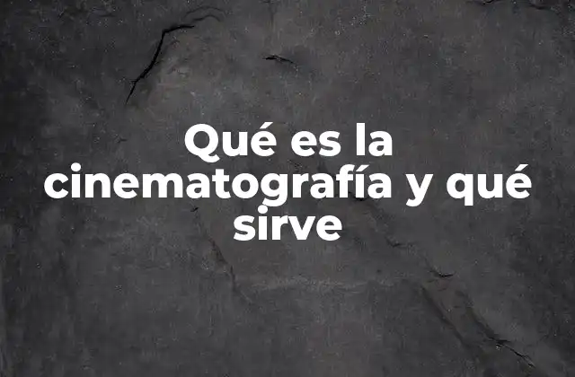 Qué es la Cinematografía y Qué Sirve