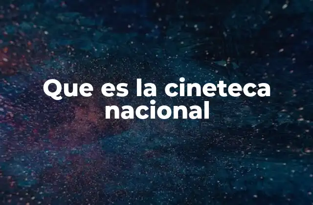 Que es la Cineteca Nacional