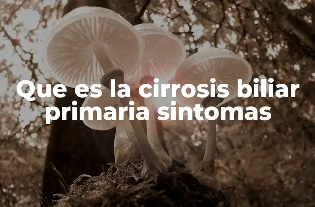 Que es la Cirrosis Biliar Primaria Sintomas