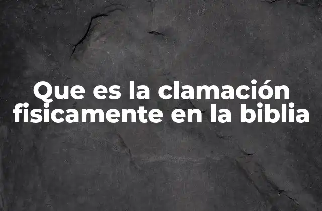 Que es la Clamación Fisicamente en la Biblia