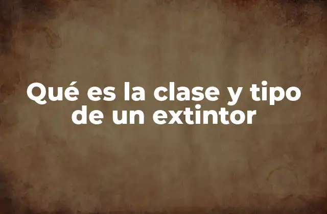 Qué es la Clase y Tipo de un Extintor