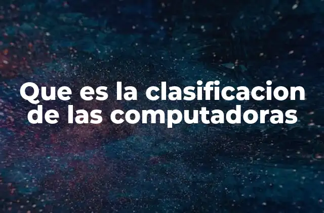 Que es la Clasificacion de las Computadoras
