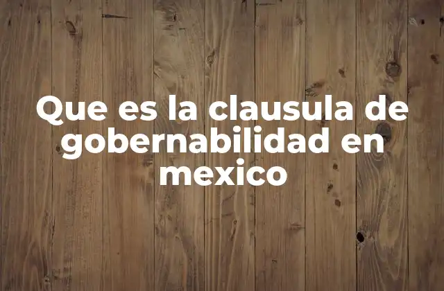 Que es la Clausula de Gobernabilidad en Mexico