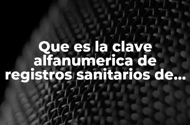 Que es la Clave Alfanumerica de Registros Sanitarios de Medicamentos