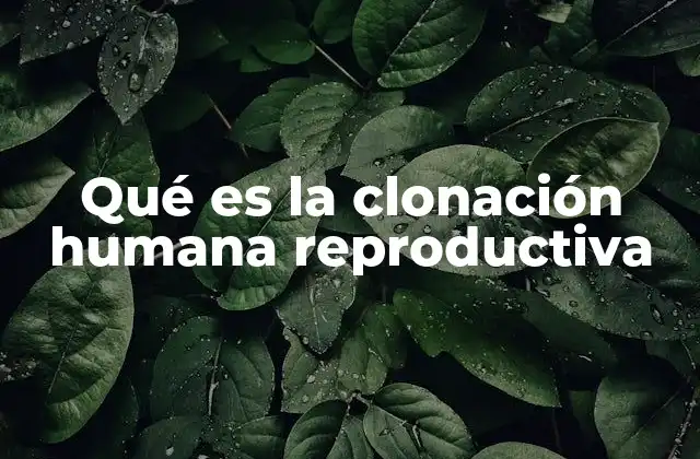 Qué es la Clonación Humana Reproductiva