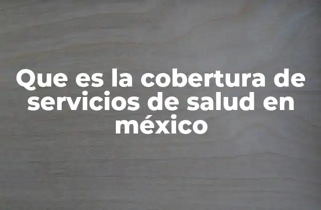 Que es la Cobertura de Servicios de Salud en México