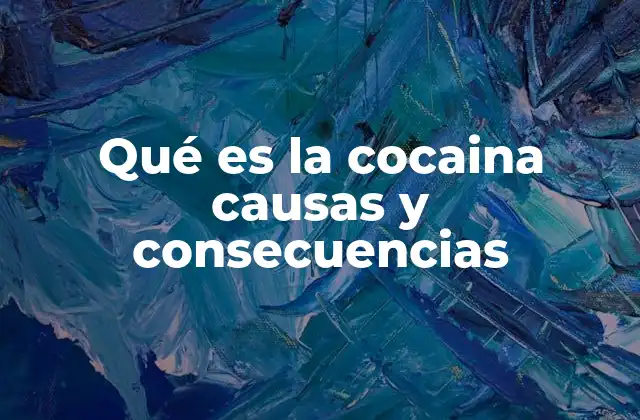Qué es la Cocaina Causas y Consecuencias