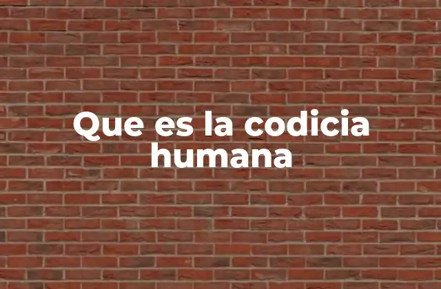 Que es la Codicia Humana