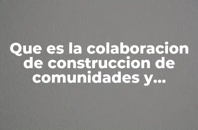 Que es la Colaboracion de Construccion de Comunidades y Ciudadania