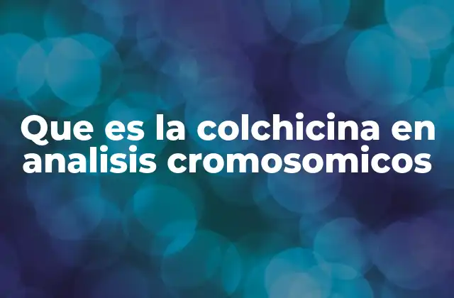 Que es la Colchicina en Analisis Cromosomicos