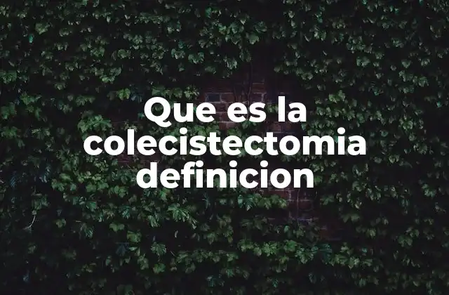 Que es la Colecistectomia Definicion 2 La importancia de la cirugía en la salud digestiva