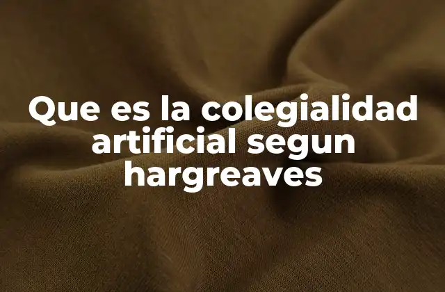 Que es la Colegialidad Artificial Segun Hargreaves
