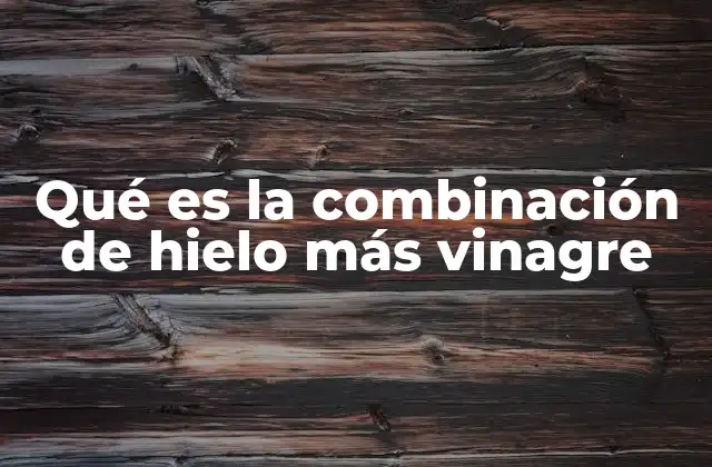 Qué es la Combinación de Hielo Más Vinagre