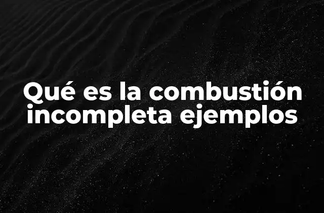 Qué es la Combustión Incompleta Ejemplos