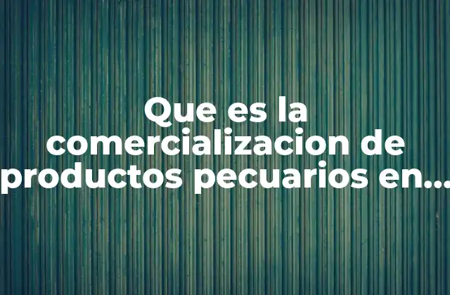 Que es la Comercializacion de Productos Pecuarios en Mexico