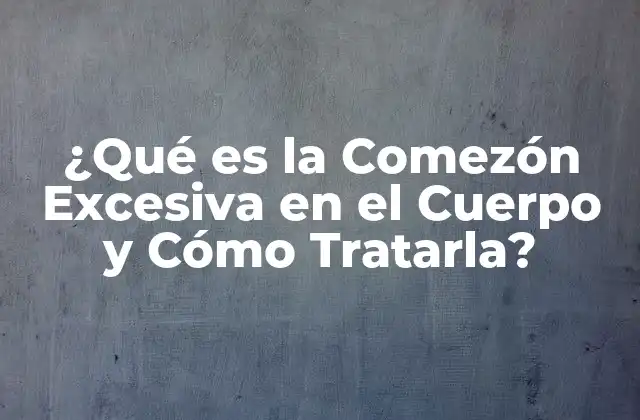 ¿qué es la Comezón Excesiva en el Cuerpo y Cómo Tratarla?