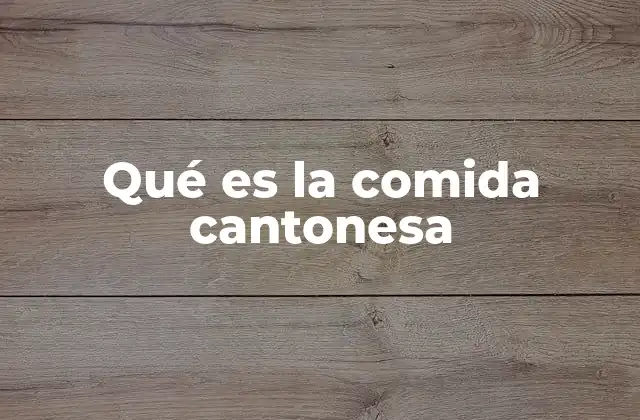 Qué es la Comida Cantonesa