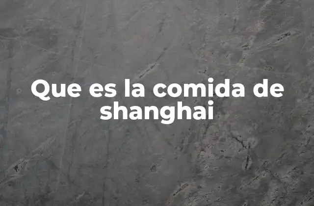Características principales de la comida shanghainesa