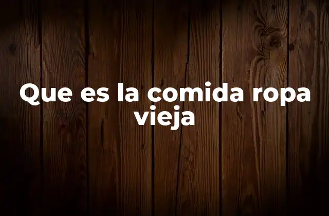 Que es la Comida Ropa Vieja