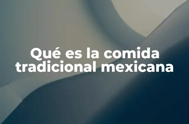 Qué es la Comida Tradicional Mexicana 2 La importancia de la comida tradicional en la identidad nacional