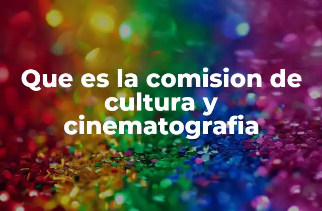 Que es la Comision de Cultura y Cinematografia