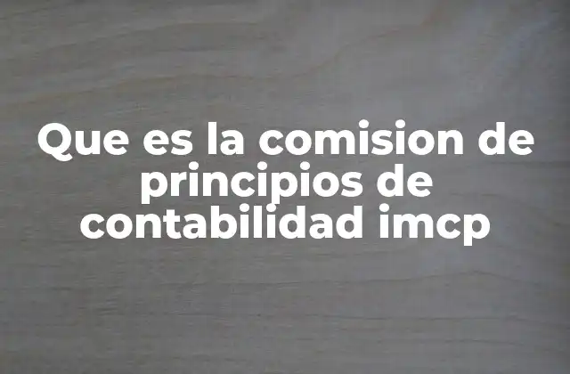 Que es la Comision de Principios de Contabilidad Imcp 2 El papel de la IMCP en la armonización contable global