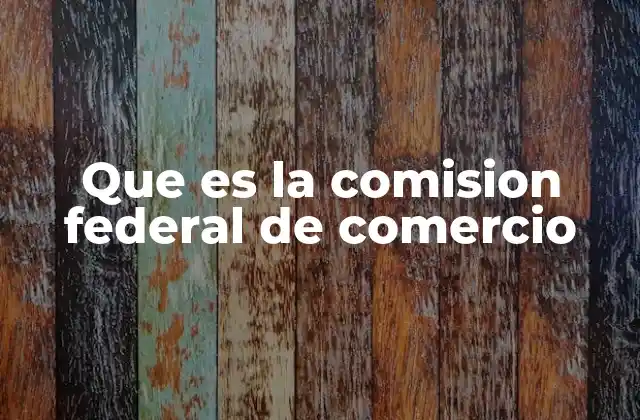 Que es la Comision Federal de Comercio