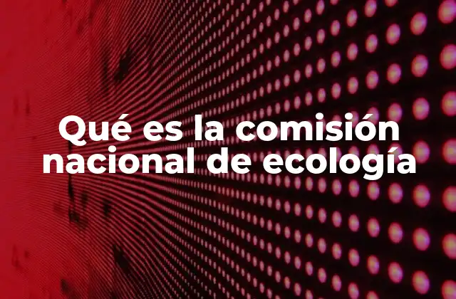 Qué es la Comisión Nacional de Ecología 2 La importancia de las instituciones ambientales en México