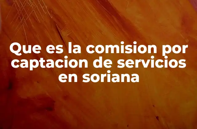 Que es la Comision por Captacion de Servicios en Soriana