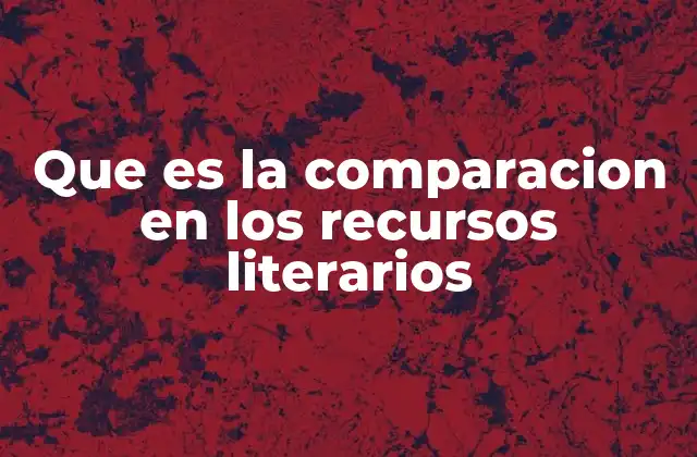 Que es la Comparacion en los Recursos Literarios