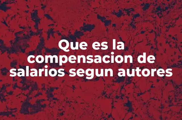 Que es la Compensacion de Salarios Segun Autores