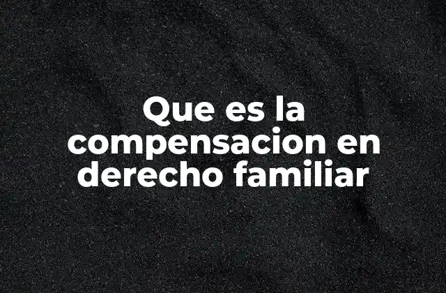 El rol de la compensación en el equilibrio familiar