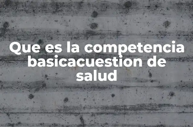Que es la Competencia Basicacuestion de Salud