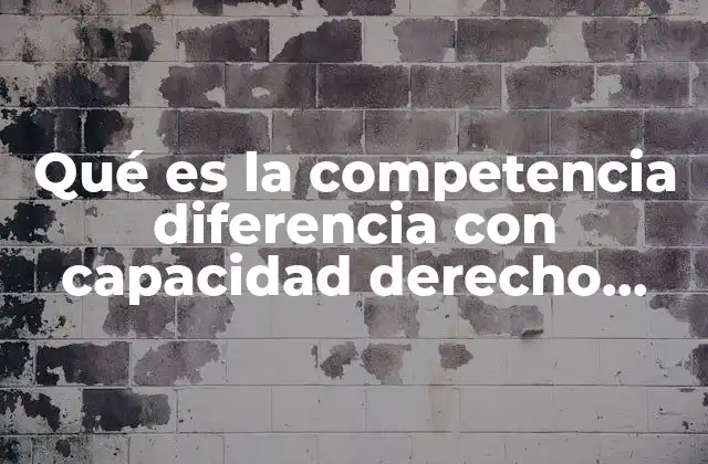 Qué es la Competencia Diferencia con Capacidad Derecho Administrativo