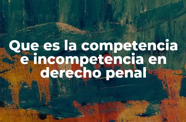 Que es la Competencia e Incompetencia en Derecho Penal
