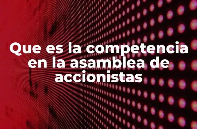 Que es la Competencia en la Asamblea de Accionistas
