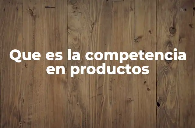 Que es la Competencia en Productos