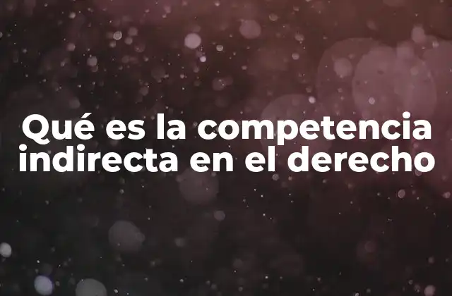 Qué es la Competencia Indirecta en el Derecho