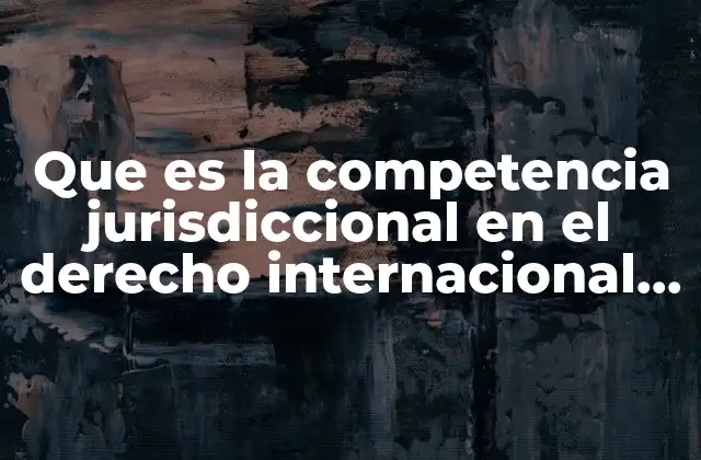 Que es la Competencia Jurisdiccional en el Derecho Internacional Privado