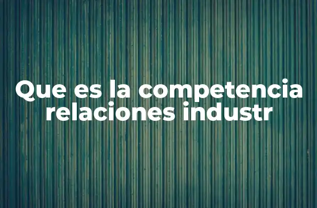 Que es la Competencia Relaciones Industr