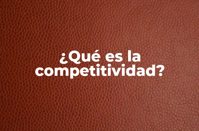 ¿qué es la Competitividad? 2 Factores clave que determinan la competitividad de una nación