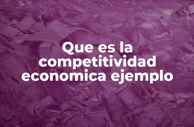 Que es la Competitividad Economica Ejemplo