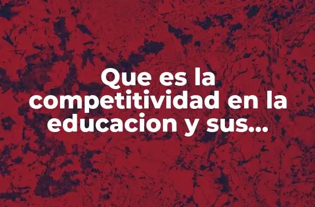 Que es la Competitividad en la Educacion y Sus Caracteristicas
