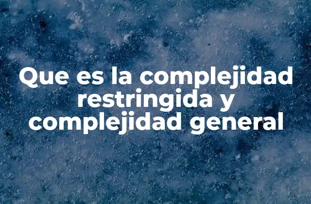 Que es la Complejidad Restringida y Complejidad General